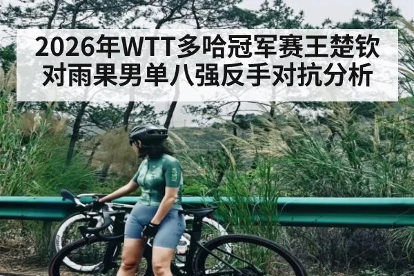 2026年WTT多哈冠军赛王楚钦对雨果男单八强反手对抗分析